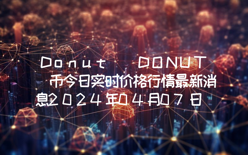 Donut (DONUT)币今日实时价格行情最新消息2024年04月07日