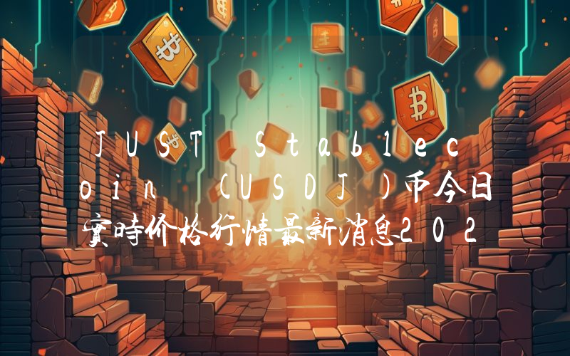 JUST Stablecoin (USDJ)币今日实时价格行情最新消息2024年04月07日