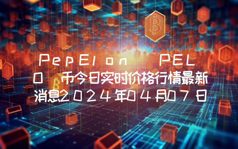 PepElon (PELO)币今日实时价格行情最新消息2024年04月07日