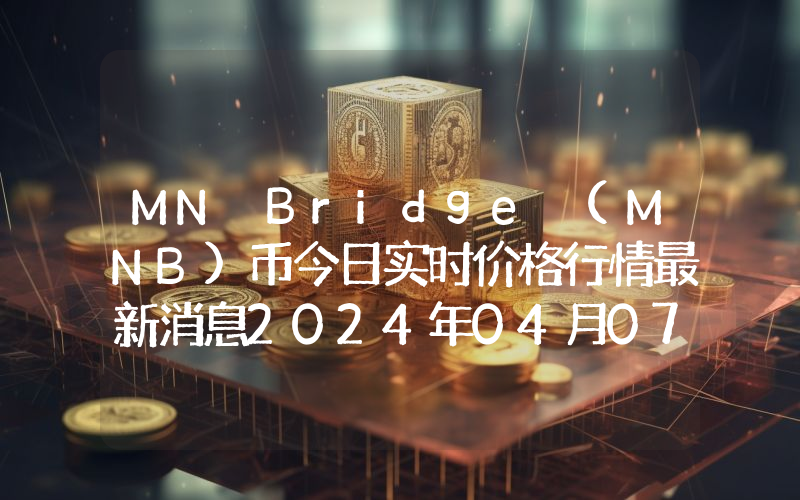 MN Bridge (MNB)币今日实时价格行情最新消息2024年04月07日