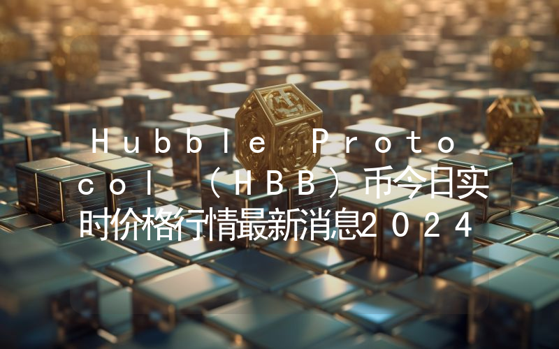 Hubble Protocol (HBB)币今日实时价格行情最新消息2024年04月07日