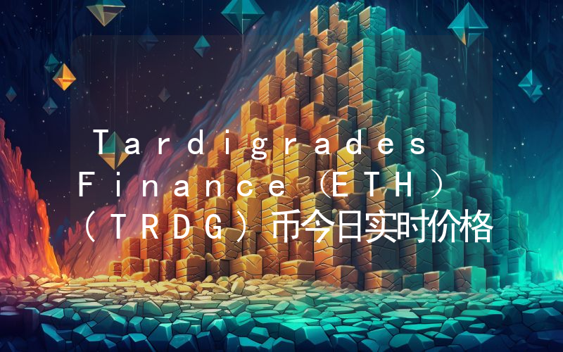 Tardigrades Finance（ETH） (TRDG)币今日实时价格行情最新消息2024年04月07日