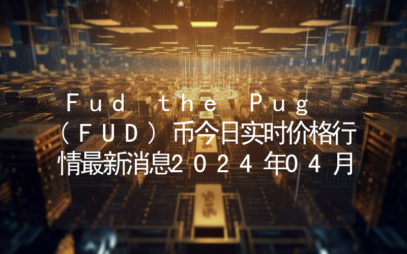 Fud the Pug (FUD)币今日实时价格行情最新消息2024年04月07日