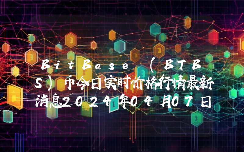 BitBase (BTBS)币今日实时价格行情最新消息2024年04月07日
