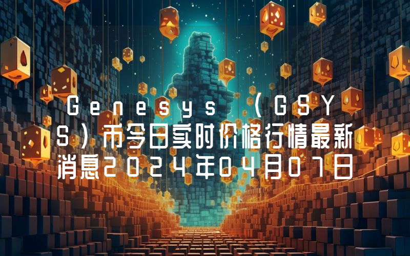 Genesys (GSYS)币今日实时价格行情最新消息2024年04月07日