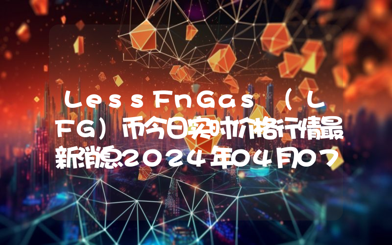 LessFnGas (LFG)币今日实时价格行情最新消息2024年04月07日