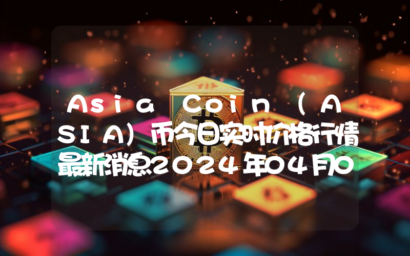 Asia Coin (ASIA)币今日实时价格行情最新消息2024年04月07日