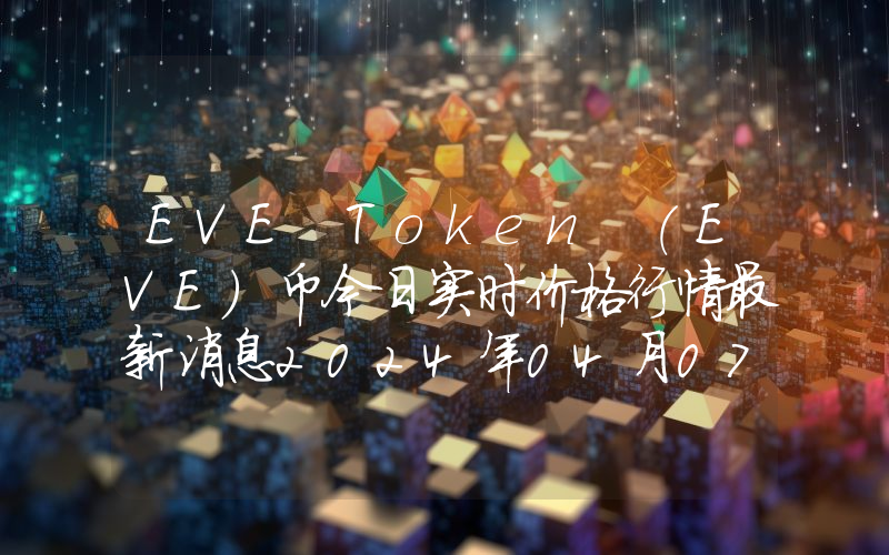 EVE Token (EVE)币今日实时价格行情最新消息2024年04月07日