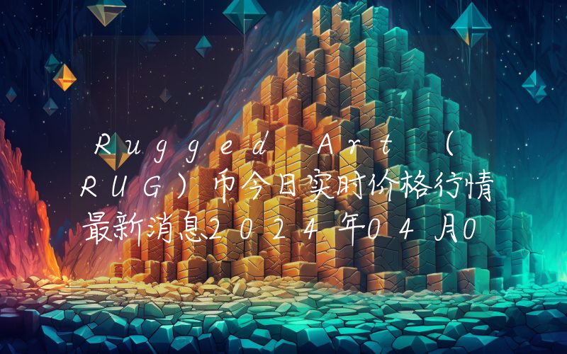 Rugged Art (RUG)币今日实时价格行情最新消息2024年04月07日