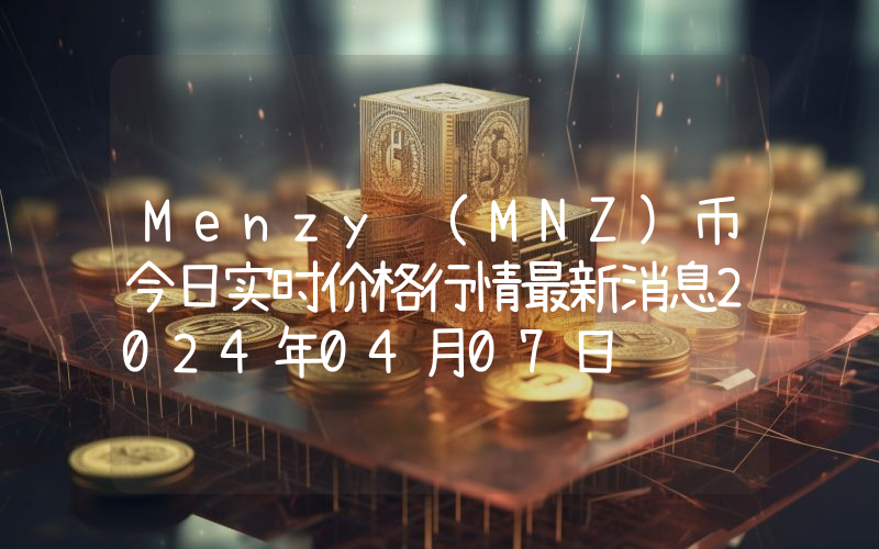 Menzy (MNZ)币今日实时价格行情最新消息2024年04月07日