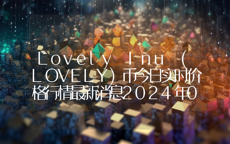 Lovely Inu (LOVELY)币今日实时价格行情最新消息2024年04月07日