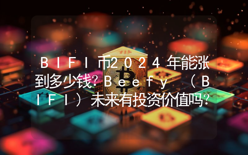 BIFI币2024年能涨到多少钱？Beefy (BIFI)未来有投资价值吗？