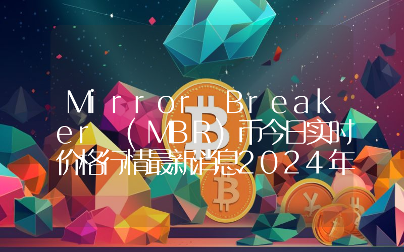 Mirror Breaker (MBR)币今日实时价格行情最新消息2024年04月07日