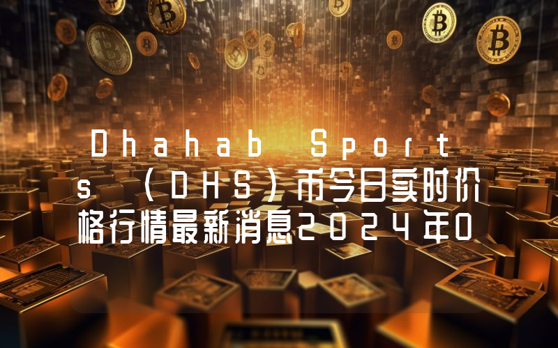 Dhahab Sports (DHS)币今日实时价格行情最新消息2024年04月07日
