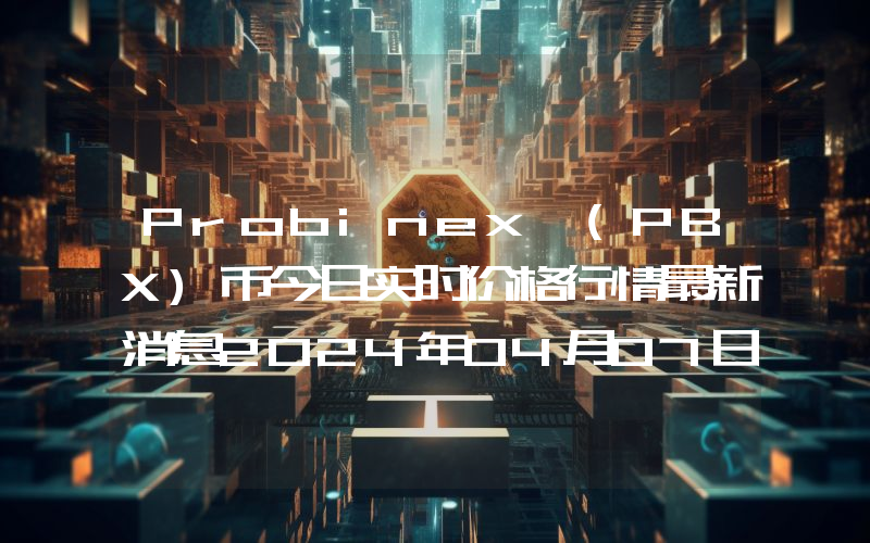 Probinex (PBX)币今日实时价格行情最新消息2024年04月07日