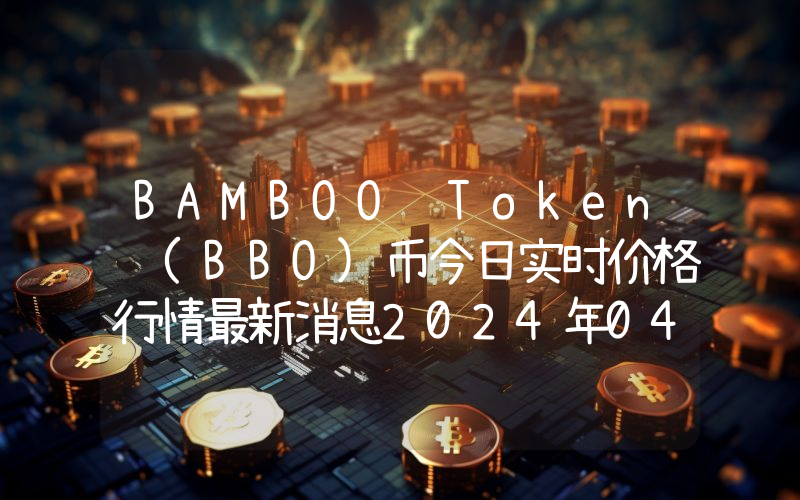 BAMBOO Token (BBO)币今日实时价格行情最新消息2024年04月07日