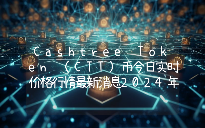 Cashtree Token (CTT)币今日实时价格行情最新消息2024年04月07日