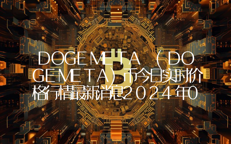 DOGEMETA (DOGEMETA)币今日实时价格行情最新消息2024年04月07日