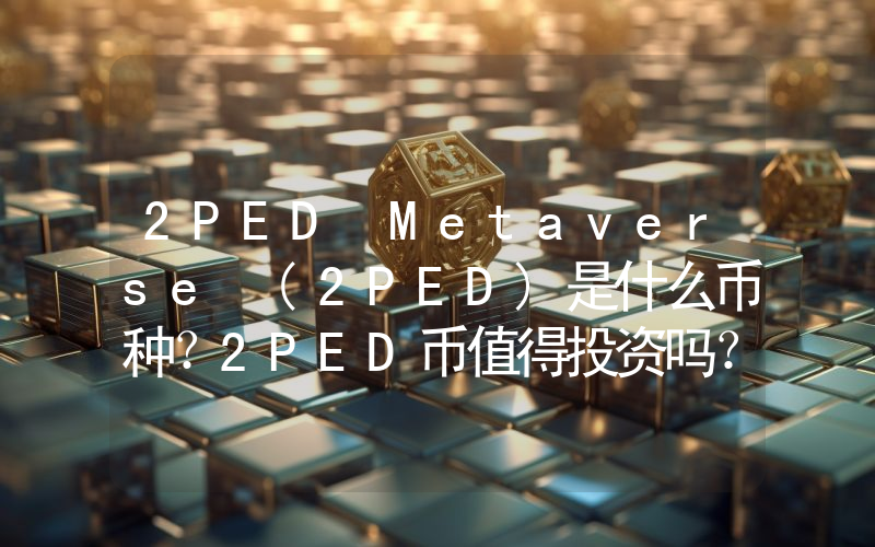 2PED Metaverse (2PED)是什么币种？2PED币值得投资吗？