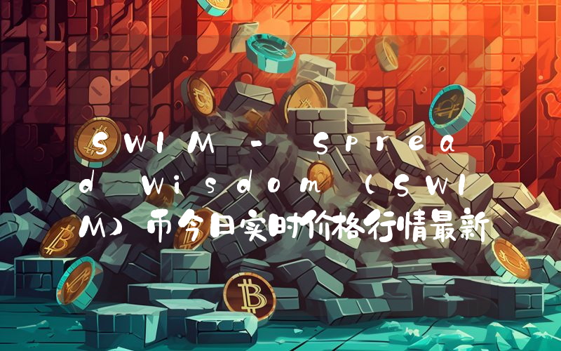 SWIM - Spread Wisdom (SWIM)币今日实时价格行情最新消息2024年04月07日
