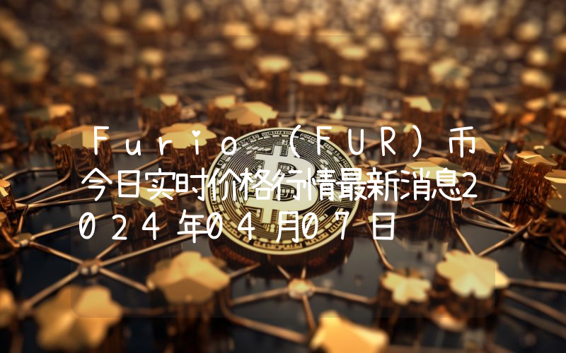 Furio (FUR)币今日实时价格行情最新消息2024年04月07日