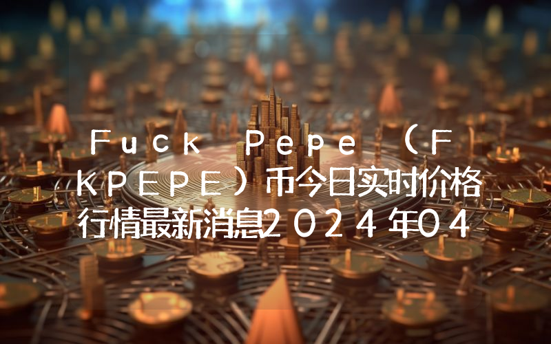 Fuck Pepe (FKPEPE)币今日实时价格行情最新消息2024年04月07日
