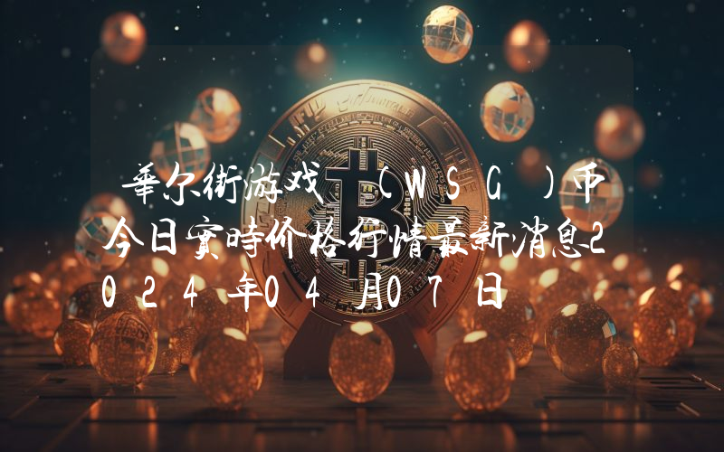 华尔街游戏 (WSG)币今日实时价格行情最新消息2024年04月07日