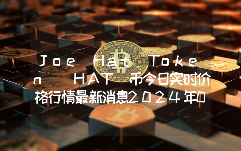 Joe Hat Token (HAT)币今日实时价格行情最新消息2024年04月07日