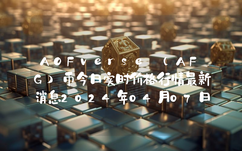 AOFverse (AFG)币今日实时价格行情最新消息2024年04月07日