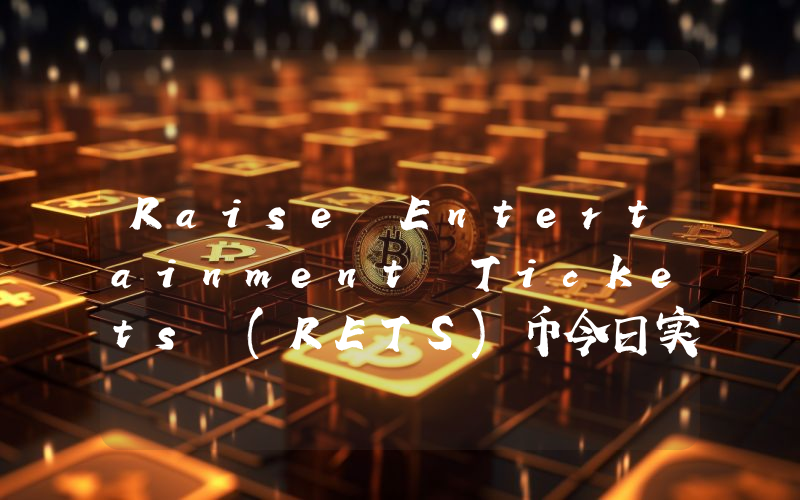 Raise Entertainment Tickets (RETS)币今日实时价格行情最新消息2024年04月07日