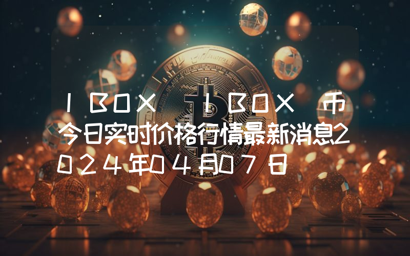 IBOX (IBOX)币今日实时价格行情最新消息2024年04月07日