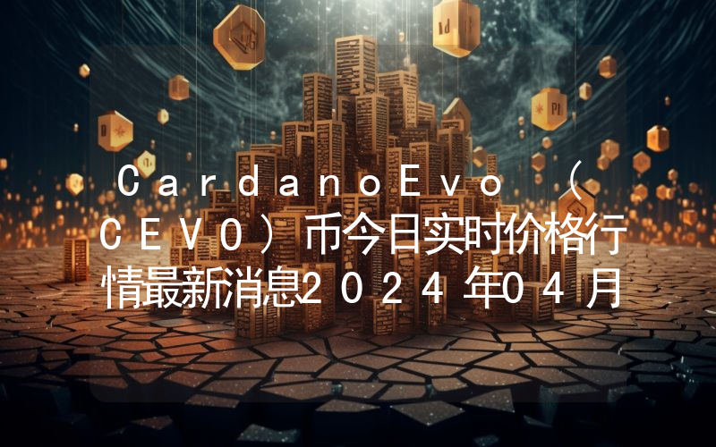 CardanoEvo (CEVO)币今日实时价格行情最新消息2024年04月07日