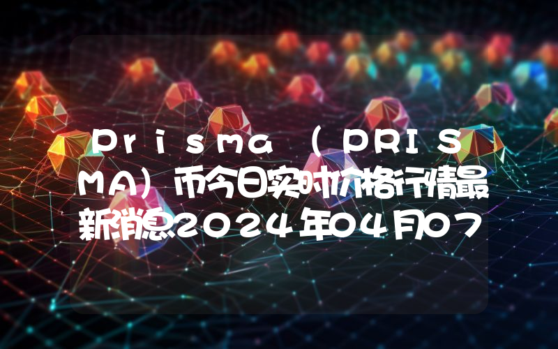 Prisma (PRISMA)币今日实时价格行情最新消息2024年04月07日