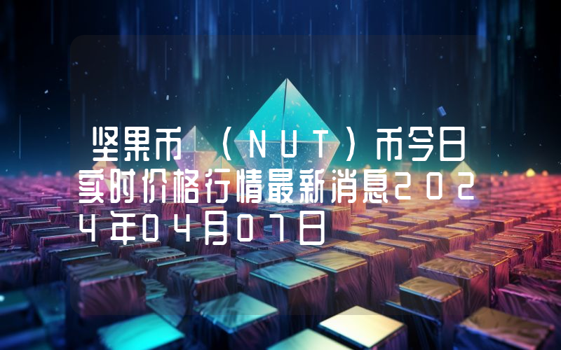 坚果币 (NUT)币今日实时价格行情最新消息2024年04月07日