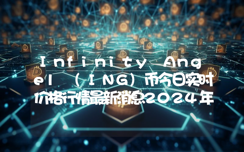 Infinity Angel (ING)币今日实时价格行情最新消息2024年04月07日