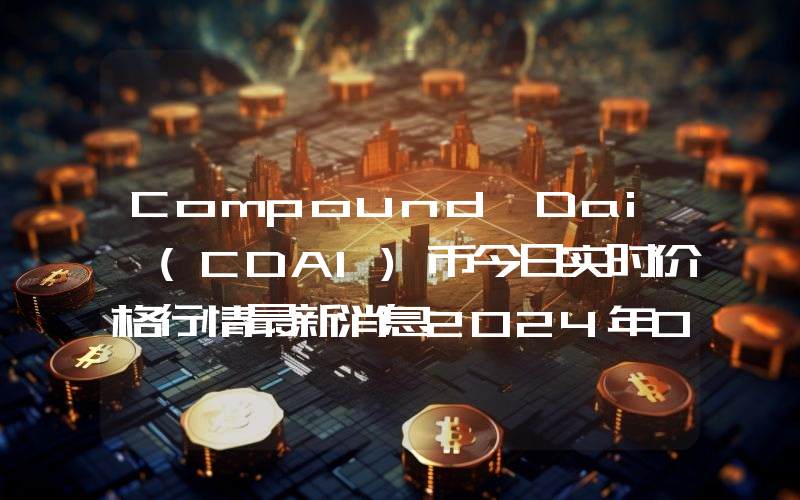 Compound Dai (CDAI)币今日实时价格行情最新消息2024年04月07日