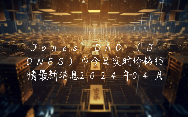 Jones DAO (JONES)币今日实时价格行情最新消息2024年04月07日