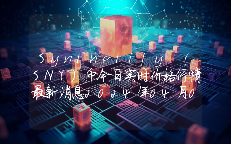 Synthetify (SNY)币今日实时价格行情最新消息2024年04月07日