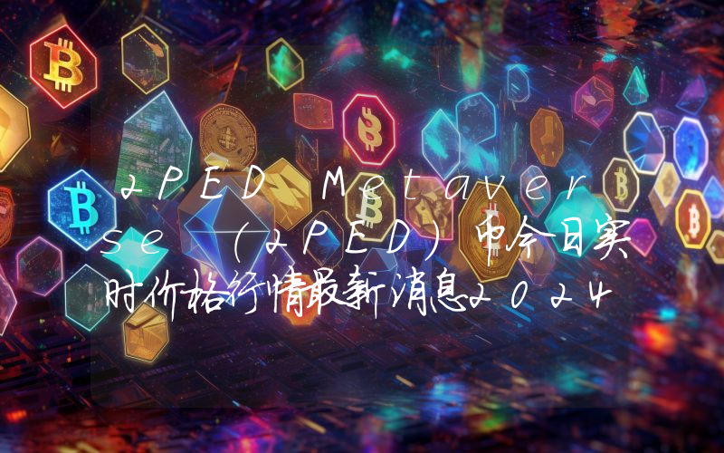 2PED Metaverse (2PED)币今日实时价格行情最新消息2024年04月07日