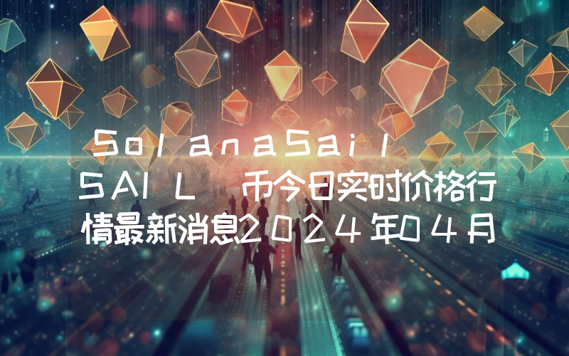 SolanaSail (SAIL)币今日实时价格行情最新消息2024年04月07日