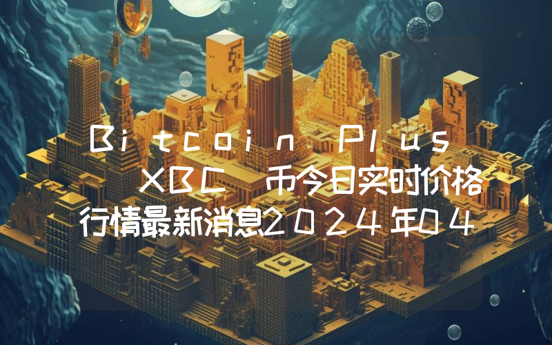 Bitcoin Plus (XBC)币今日实时价格行情最新消息2024年04月07日