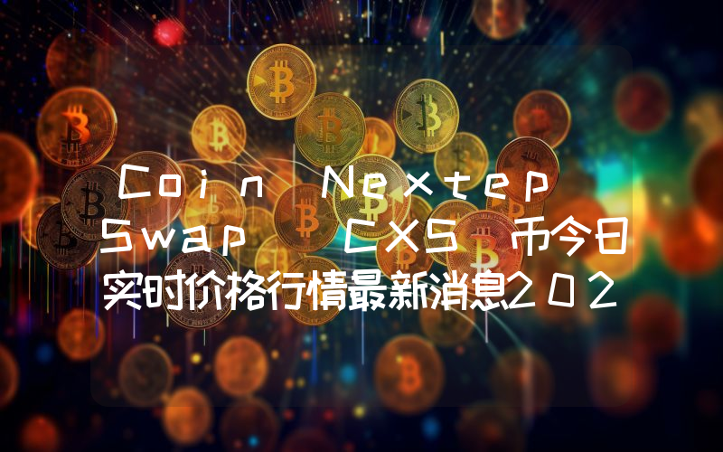 Coin Nextep Swap (CXS)币今日实时价格行情最新消息2024年04月07日