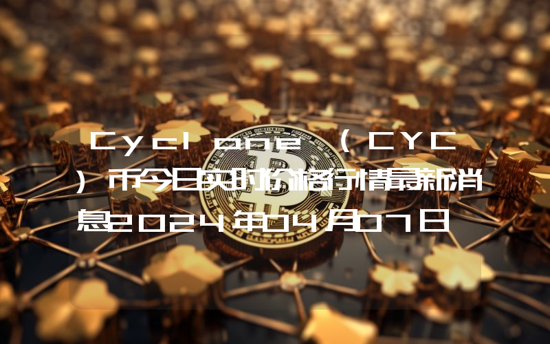 Cyclone (CYC)币今日实时价格行情最新消息2024年04月07日