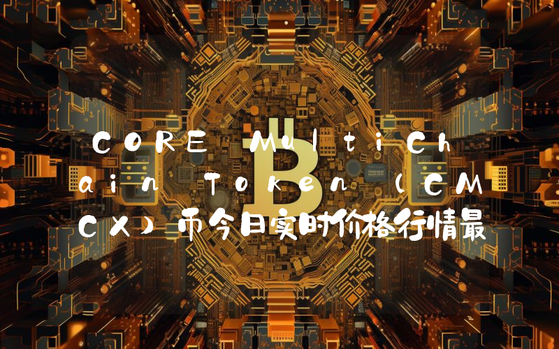 CORE MultiChain Token (CMCX)币今日实时价格行情最新消息2024年04月07日