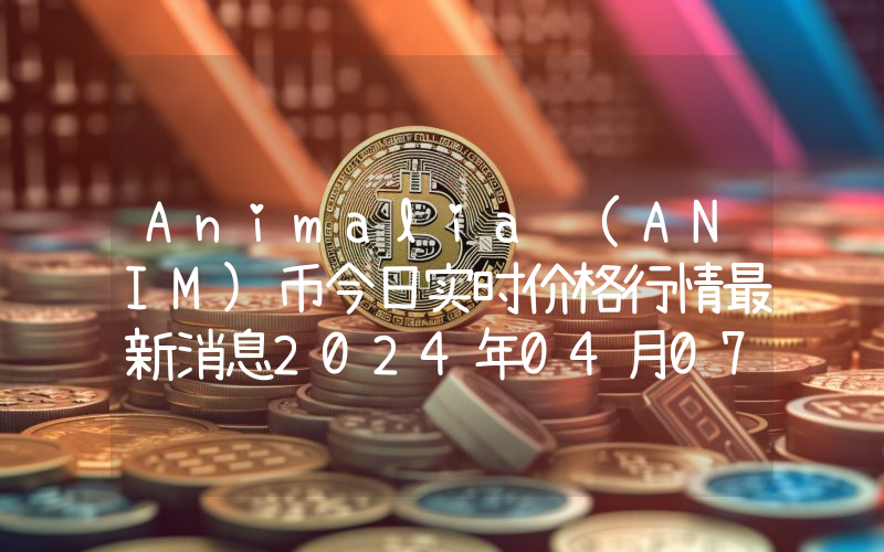 Animalia (ANIM)币今日实时价格行情最新消息2024年04月07日