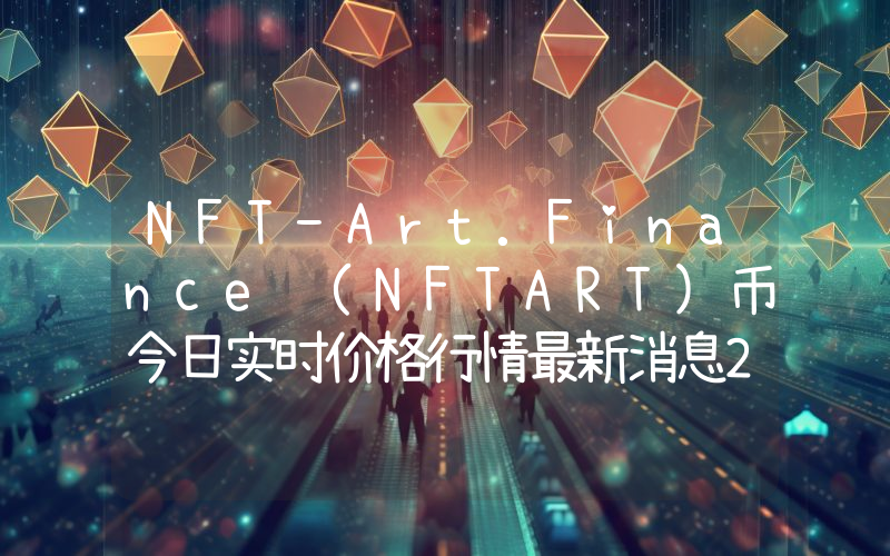 NFT-Art.Finance (NFTART)币今日实时价格行情最新消息2024年04月07日