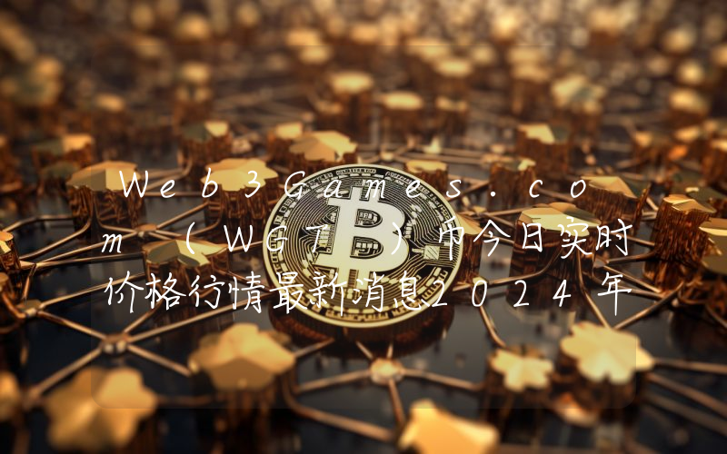 Web3Games.com (WGT )币今日实时价格行情最新消息2024年04月07日