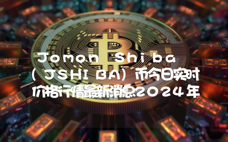 Jomon Shiba (JSHIBA)币今日实时价格行情最新消息2024年04月07日