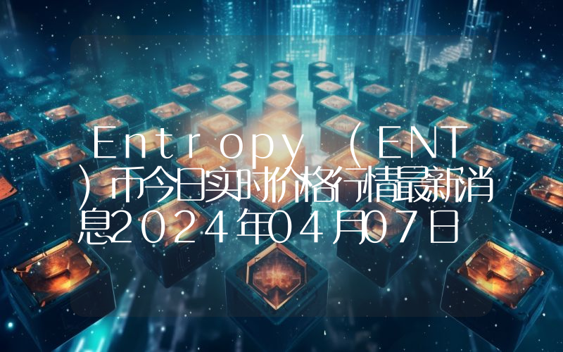 Entropy (ENT)币今日实时价格行情最新消息2024年04月07日