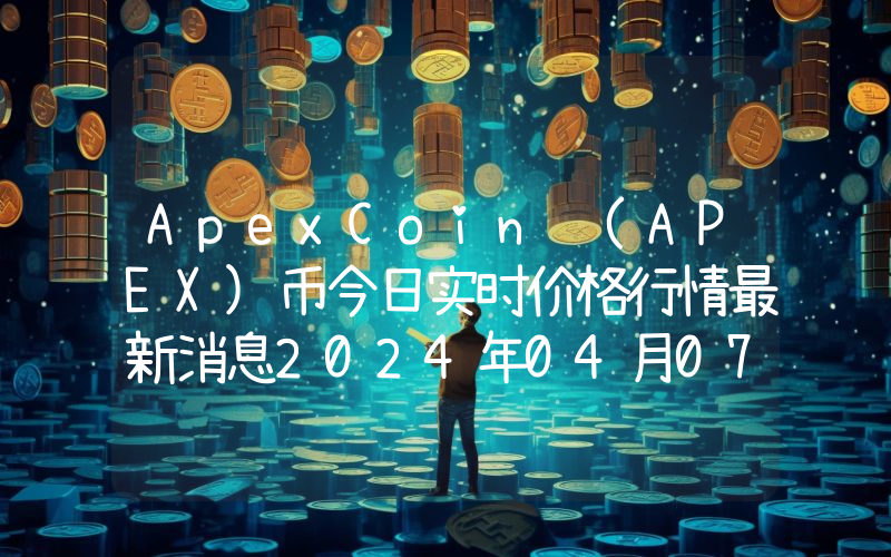 ApexCoin (APEX)币今日实时价格行情最新消息2024年04月07日